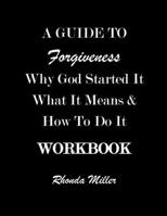 A Guide to Forgiveness : WHY GOD STARTED IT WHAT IT MEANS and HOW to DO IT WORKBOOK 0578693429 Book Cover