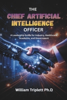 THE CHIEF ARTIFICIAL INTELLIGENCE OFFICER: A Leadership Guide for Industry, Healthcare, Academia, and Government B0GN2Q9DZY Book Cover