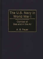 The U.S. Navy in World War I: Combat at Sea and in the Air 0275962121 Book Cover