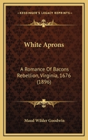 White Aprons: A Romance Of Bacons Rebellion, Virginia, 1676 1164360655 Book Cover