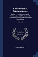 A Residence at Constantinople, during a Period including the Commencement, Progress, and Termination of the Greek and Turkish Revolutions, Volume 2 1017992770 Book Cover