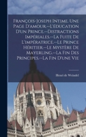 François-Joseph intime. Une page d'amour.--L'éducation d'un prince.--Distractions impériales.--La fuite de l'impératrice.--Le prince héritier.--Le ... principes.--La fin d'une vie 1017698945 Book Cover