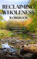RECLAIMING WHOLENESS WORKBOOK: A Faith-Based Journey Toward Healing Abandonment Wounds B0H96JM6Q2 Book Cover