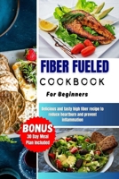 FIBER FUELED COOKBOOK FOR BEGINNERS: Delicious and Amazing plant-based recipes to restore your gut health,lose weight and optimizing your microbiome for a better living. B0CPMDK95D Book Cover