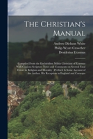 The Christian's Manual: Compiled From the Enchiridion Militis Christiani of Erasmus With Copious Scripture Notes and Comments on Several Fatal Errors in Religion and Morality; Prefixed is Some Account 101811582X Book Cover