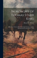 In Memory of Thomas Starr King: A Discourse Given to his Flock in San Francisco, Sunday Morning and Evening, May 1, 1864 1021131245 Book Cover