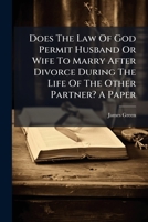 Does The Law Of God Permit Husband Or Wife To Marry After Divorce During The Life Of The Other Partner? A Paper 1278846999 Book Cover