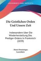 Die Geistlichen Orden Und Unsere Zeit: Insbesondere Uber Die Wiederherstellung Des Prediger-Ordens In Frankreich (1839) 1247949885 Book Cover
