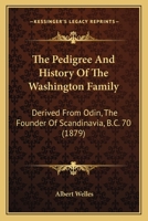 The Pedigree and History of the Washington Family: Derived from Odin, the Founder of Scandinavia, B.C. 70, Involving a Period of Eighteen Centuries, and Including Fifty-Five Generations, Down to Gener 0548641374 Book Cover