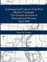 Command and Control of the First Modern Joint Campaign: The German Invasion of Denmark and Norway, April 1940 160888029X Book Cover