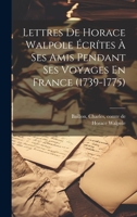 Lettres De Horace Walpole Écrítes À Ses Amis Pendant Ses Voyages En France (1739-1775) 1020995424 Book Cover