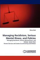 Managing Recidivism, Serious Mental Illness, and Policies: Managing Recidivism, Serious Mental Illness, and Policies: Voices from Human Services and Justice Co-ordinating Committees 383834118X Book Cover