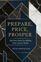 PREPARE, PRICE, PROSPER: The New Rules for Selling Your Luxury Home B0G4L4Y644 Book Cover