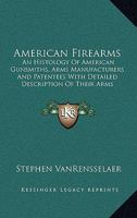 American Firearms: An Histology Of American Gunsmiths, Arms Manufacturers And Patentees With Detailed Description Of Their Arms 1164498231 Book Cover