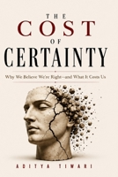 THE COST OF CERTAINTY: Why We Believe We're Right—and What It Costs Us B0HB11FSLP Book Cover
