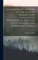 An Illustrated History of the State of Washington, Containing Biographical Mention of Its Pioneers and Prominent Citizens 1018726179 Book Cover