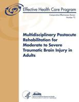 Multidisciplinary Postacute Rehabilitation for Moderate to Severe Traumatic Brain Injury in Adults: Comparative Effectiveness Review Number 72 1484094840 Book Cover
