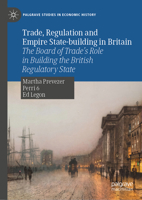 Trade, Regulation and Empire State-building in Britain: The Board of Trade’s Role in Building the British Regulatory State (Palgrave Studies in Economic History) 3031957377 Book Cover