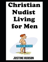 Christian Nudist Living For Men: The Ultimate Guide On Living as a Christian Naturist with Tips and Advice From My Husband (The Christian Nudist) B0DQD2H9PC Book Cover