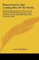 Representative and Leading Men of the Pacific: Being Original Sketches of the Lives and Characters of the Principal Men, to Which Are Added Their Speeches, Addresses, Orations, Eulogies, Lectures and  1372195645 Book Cover