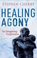 Healing Agony: Re-Imagining Forgiveness 1441119388 Book Cover