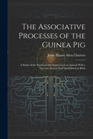 The Associative Processes of the Guinea Pig: A Study of the Psychical Development of an Animal With a Nervous System Well Medullated at Birth 1022871927 Book Cover