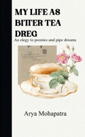 MY LIFE AS BITTER TEA DREG An elegy to peonies and pipe dreams 9372130370 Book Cover