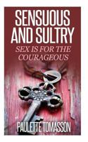 Sensuous And Sultry: Sex Is For The Courageous 1502758423 Book Cover