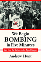 We Begin Bombing in Five Minutes: Late Cold War Culture in the Age of Reagan 1625345763 Book Cover