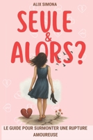 Rupture amoureuse : Seule et alors?: Le guide de développement perso spécial larguée : guérir la dépendance affective, te reconstruire... et lui donner envie de revenir. (French Edition) B0F59DKDY1 Book Cover