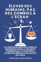 Élever Des Humains, Pas Des Zombies à l'Écran: Le Code Équilibré des Parents Modernes pour la Sécurité Numérique et le Contrôle Calme des Médias Sociaux et des Jeux (French Edition) B0GPJ4WXP6 Book Cover