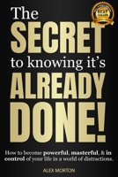 The Secret to Knowing Its Already Done!: How to Become Powerful, Masterful, & in Control of Your Life in a World of Distractions 1954759797 Book Cover