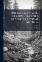 Itinerarium Novelli Religiosi Tendentis Per Semitas Justitiae Ad Deum: Ex Probatissimis Authoribus Et Asceseos Magistris Selectum Et Collectum... 1273845250 Book Cover