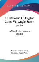 A Catalogue Of English Coins V1, Anglo-Saxon Series: In The British Museum 1120256348 Book Cover