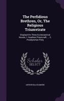 The Perfidious Brethren, Or, the Religious Triumvirate: Display'd in Three Ecclesiastical Novels. I. Heathen Priestcraft: ... II. Presbyterian Piety 1174526408 Book Cover