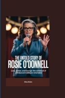 THE UNTOLD STORY OF ROSIE O’DONNELL: Love, Justice, and Courage-The Comeback of a Hollywood Trailblazer Entertainer B0FRZ19PLW Book Cover