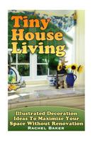 Tiny House Living: Illustrated Decoration Ideas To Maximize Your Space Without Renovation 1973971240 Book Cover