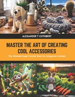 Master the Art of Creating Cool Accessories: The Ultimate Super Crochet Book for Amigurumi Animals B0CWPCT5CV Book Cover