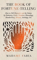 The Book of Fortune-Telling - How to Tell Character and the Future by Palmistry, Cards, Numbers, Phrenology, Handwriting, Dreams, Astrology, Etc 1447456432 Book Cover