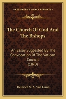 The Church of God and the Bishops: An Essay Suggested by the Convocation of the Vatican Council 0548625042 Book Cover