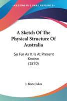 A Sketch of the Physical Structure of Australia: So Far As It Is at Present Known 1241452733 Book Cover