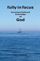 Fully in Focus : Growing in Faith and Knowledge of God 0983084777 Book Cover