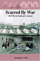 Scarred By War: Civil War in Southeast Louisiana 1418455458 Book Cover