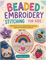 BEADED EMBROIDERY STITCHING FOR KIDS: Sparkly Patches, Hoop Art, Wearable Designs, and Creative Projects for Young Stitchers Ages 8 to 12 B0H7CRD6V7 Book Cover