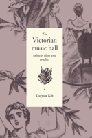 The Victorian Music Hall: Culture, Class and Conflict 0521474728 Book Cover