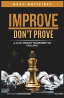 IMPROVE, DON’T PROVE. A 30-Day Mindset Transformation Challenge: Daily Challenges and Guided Reflections to Break Free from Approval-Seeking, Build True Confidence, and Grow for Yourself B0GJBSN9S3 Book Cover