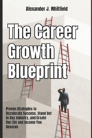The Career Growth Blueprint: Proven Strategies to Accelerate Success, Stand Out in Any Industry, and Create the Life and Income You Deserve B0FQ235546 Book Cover