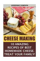 Cheese Making: 10 Amazing Recipes for the Best Homemade Cheese. Treat Your Family!: (Homemade Cheeses, Ricotta, Mozzarella, Milk Mozzarella, Make Brie And Camembert, Cheesemaking, Cheese Recipes) 1522945296 Book Cover