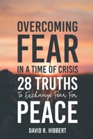 Overcoming Fear In A Time Of Crisis: 28 Truths To Exchange Fear For Peace 198873861X Book Cover