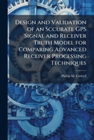 Design and Validation of an Sccurate GPS Signal and Receiver Truth Model for Comparing Advanced Receiver Processing Techniques 1025136640 Book Cover